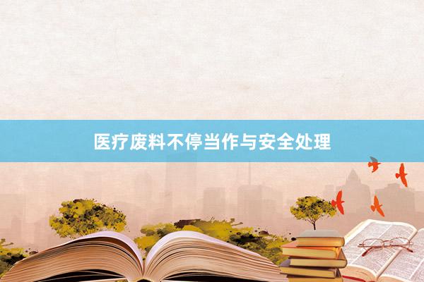 医疗废料不停当作与安全处理
