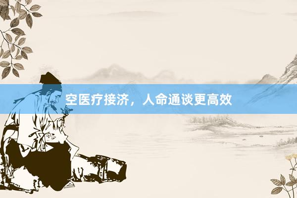 空医疗接济，人命通谈更高效